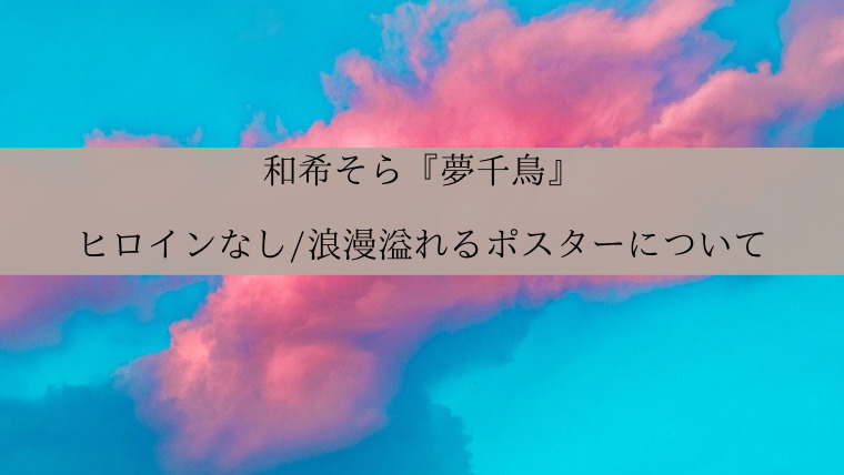 和希そら 夢千鳥 ヒロインなし 浪漫溢れるポスターについて思うこと Zuccazucca