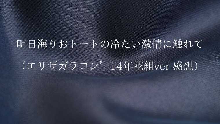 æ˜Žæ—¥æµ·ã‚ŠãŠãƒˆãƒ¼ãƒˆã®å†·ãŸã„æ¿€æƒ…ã«è§¦ã‚Œã¦ ã‚¨ãƒªã‚¶ã‚¬ãƒ©ã‚³ãƒ³ 14å¹´èŠ±çµ„ver æ„Ÿæƒ³ Zuccazucca